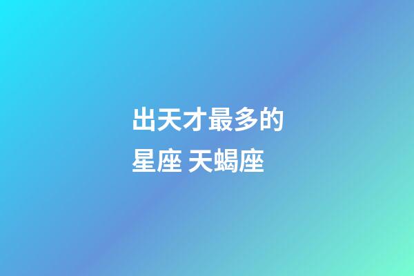 出天才最多的星座 天蝎座-第1张-星座运势-玄机派